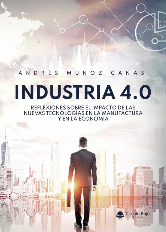 INDUSTRIA 4.0 Reflexiones Sobre El Impacto De Las Nuevas Tecnologías En La Manufactura Y En La Economía