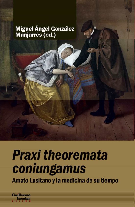 Praxi Theoremata Coniungamus. Amato Lusitano Y La Medicina De Su Tiemp