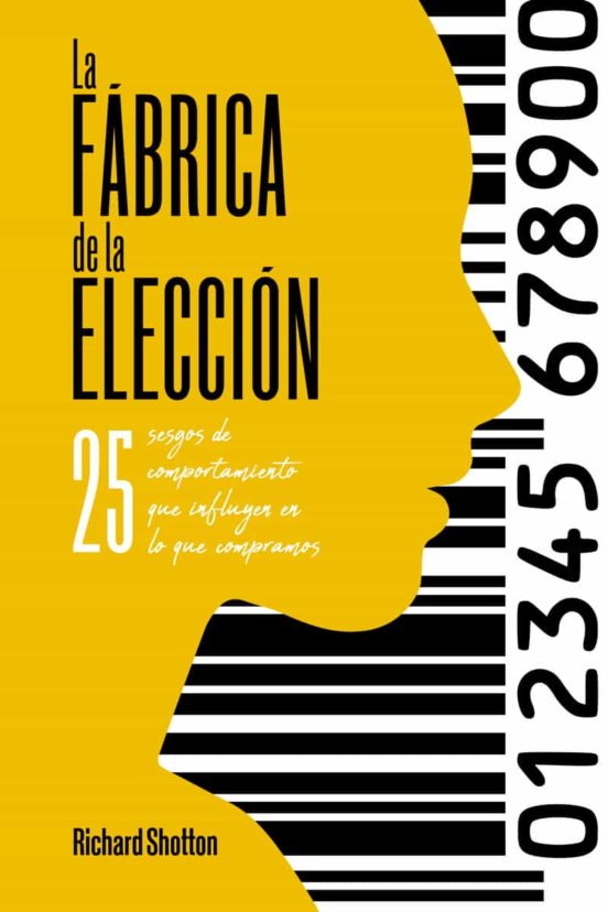 La Fabrica De La Eleccion: 25 Sesgos De Comportamiento Que Influyen En