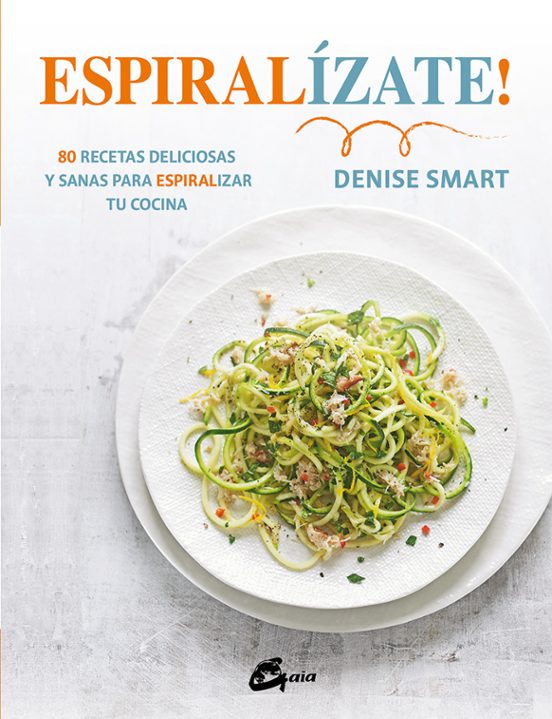 Espiralizate!: 80 Recetas Deliciosas Y Sanas Para Espiralizar Tu Cocin