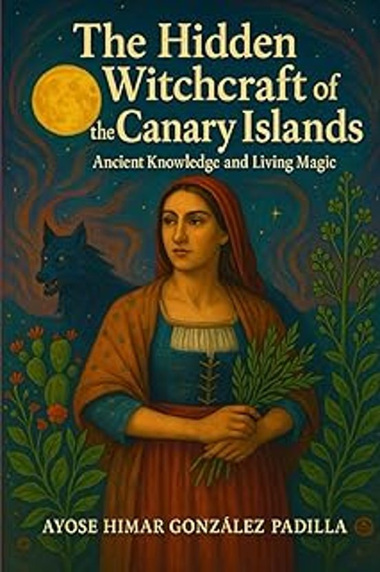 The Hidden Witchcraft Of The Canary Islands: Ancient Knowledge And Liv
