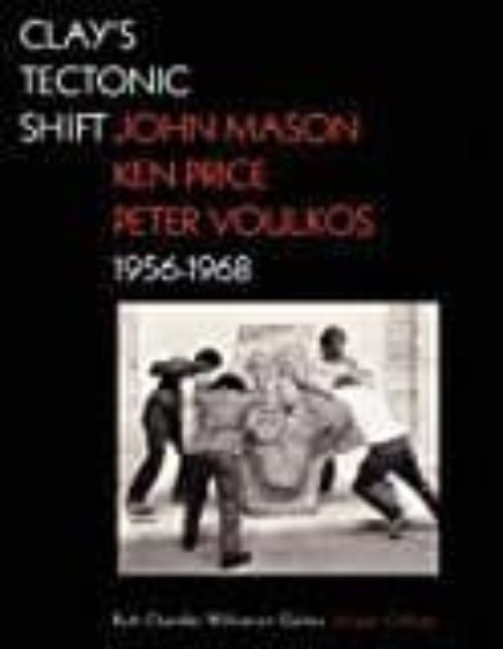 Clay S Tectonic Shift: John Mason Ken Price Peter Voulkos 1956- 1968