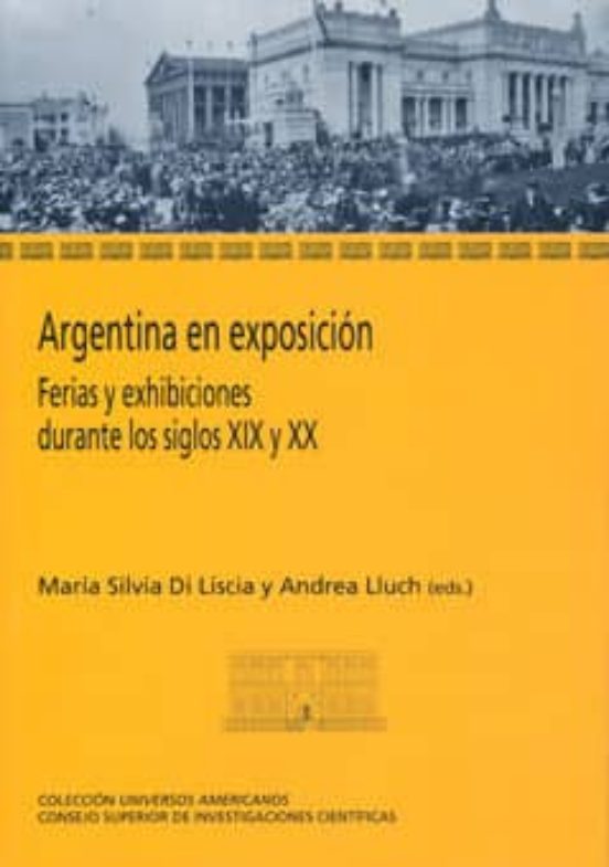 Argentina En Exposicion: Ferias Y Exhibiciones Durante Los Siglos Xix