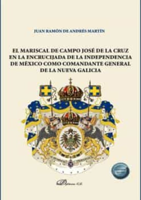El Mariscal De Campo José De La Cruz En La Encrucijada De La Independencia De México Como Comandante General De La Nueva Galicia