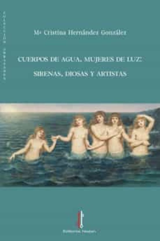 Cuerpos De Agua Mujeres De Luz: Sirenas Diosas Y Artistas