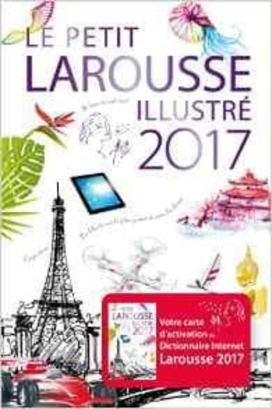 Le Petit Larousse Illustré 2017 : 90.000 Articles 5.000 Illustrations