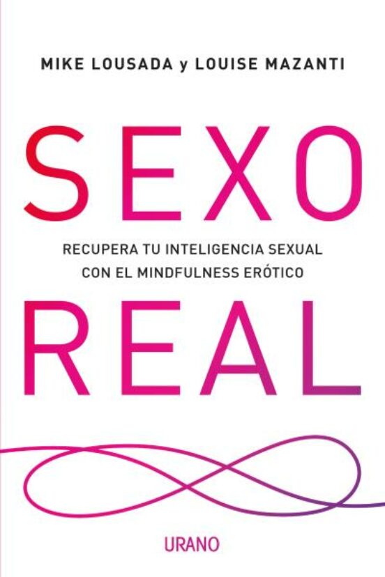 Sexo Real: Recupera Tu Inteligencia Sexual Con El Mindfulness Erotico