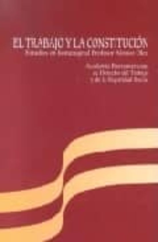 El Trabajo Y La Constitución. Estudios En Homenaje Al Profesor Alonso Olea