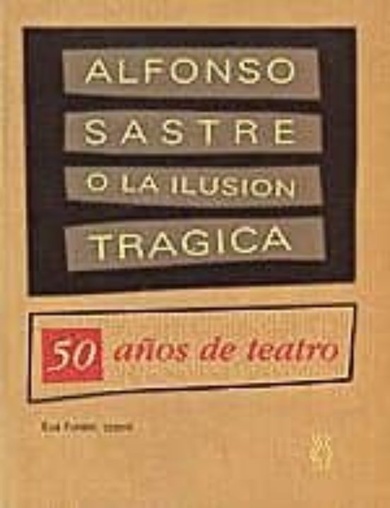 Alfonso Sastre O La Ilusion Tragica 50 Años De Teatro