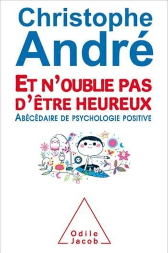Et N Oublie Pas D Être Heureux : Abécédaire de Psychologie Positi Ve