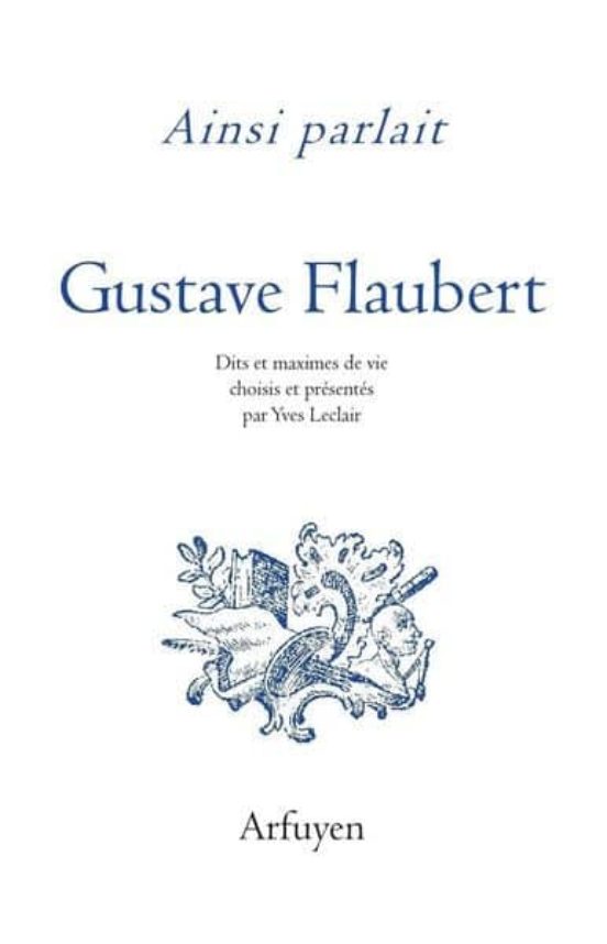Ainsi Parlait Gustave Flaubert - Dits Et Maximes De Vie