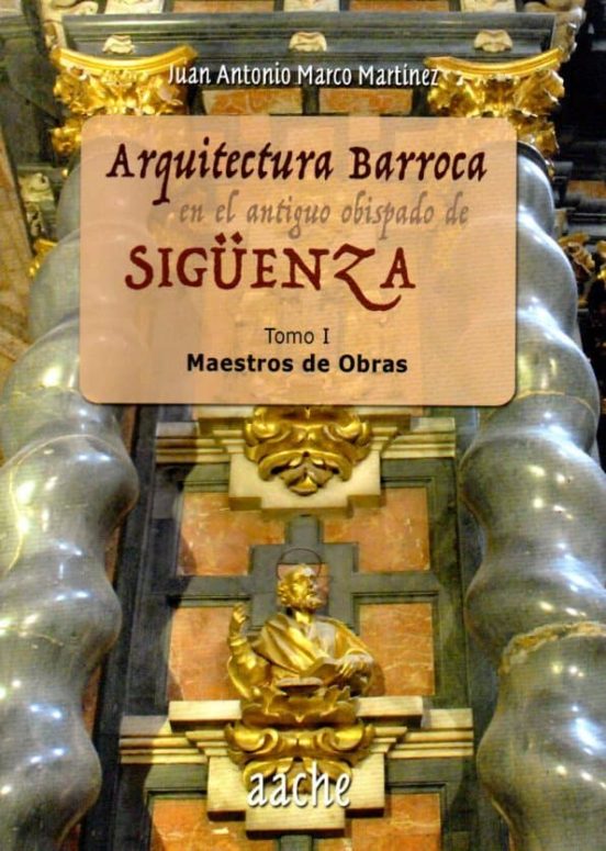 Arquitectura Barroca En El Antiguo Obispado De Siguenza. Tomo I: Maest