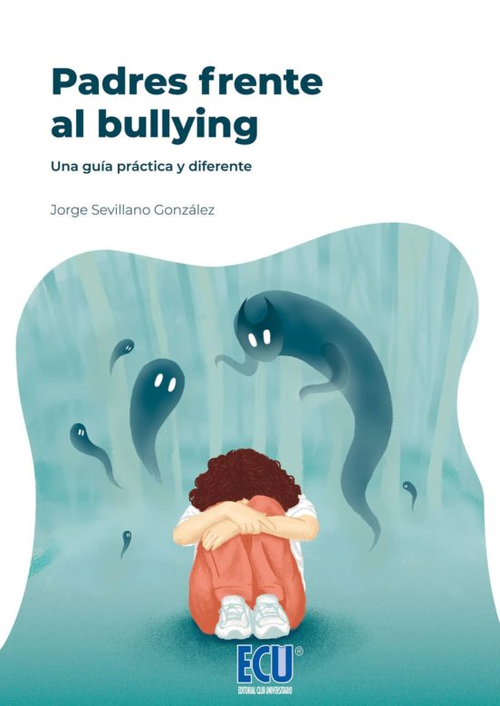 Padres Frente Al Bullying. Una Guía Práctica Y Diferente