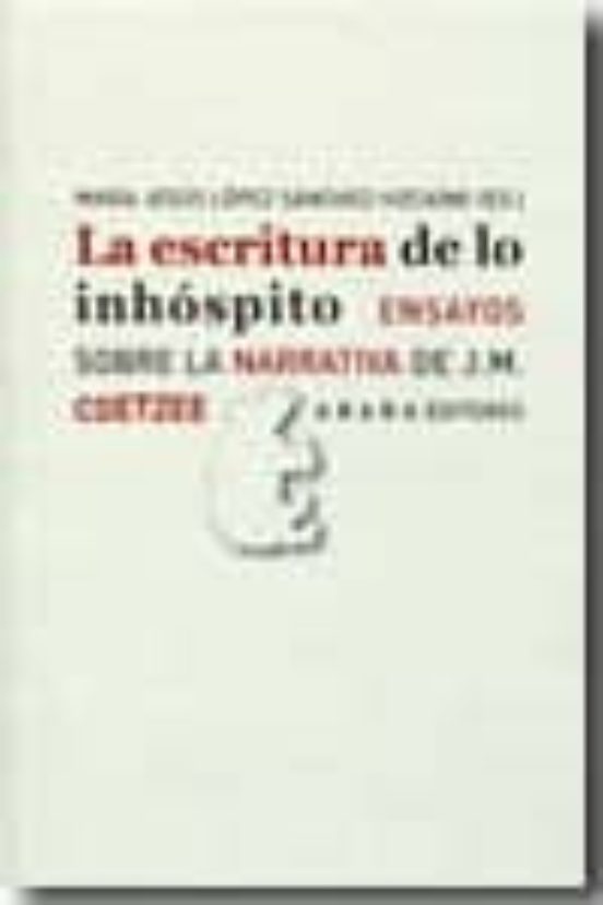 La Escritura De Lo Inhospito: Ensayos Sobre La Narrativa De J.m. Coetz