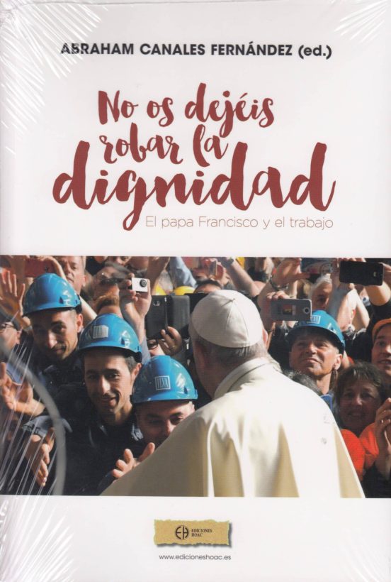 ¡no Os Dejéis Robar La Dignidad!: El Papa Francisco Y El Trabajo