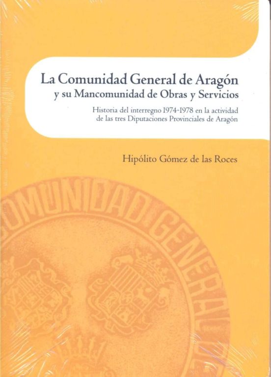 La Comunidad General De Aragón Y Su Mancomunidad De Obras Y Servicios. Historia Del Interregno 1974-1978 En La Actividad De Las Tres Diputaciones Provinciales De Aragón