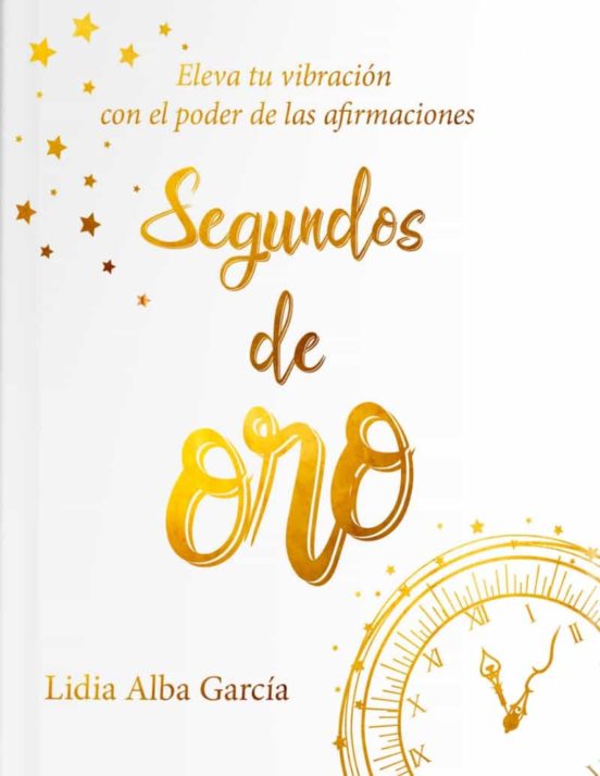 Segundos De Oro. Eleva Tu Vibración Con El Poder De Las Afirmacio Nes