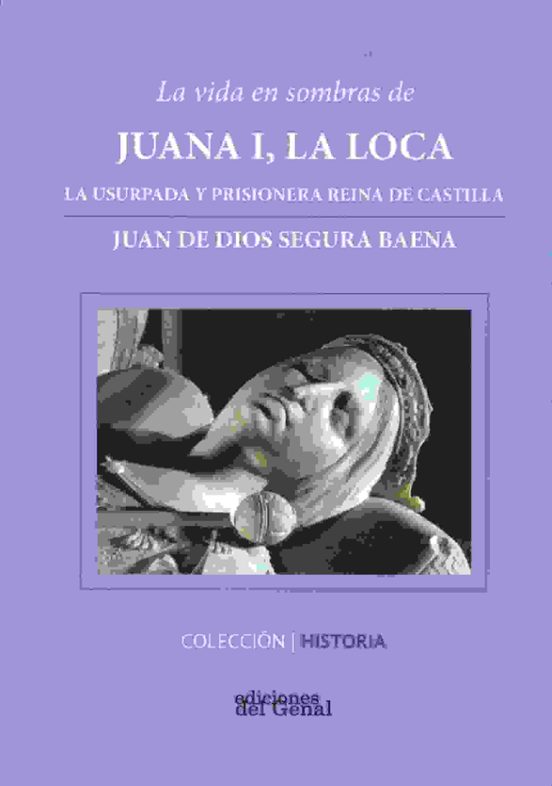 Vida En Sombras De Juana I La Loca: La Usurpada Y Prisionera Reina De