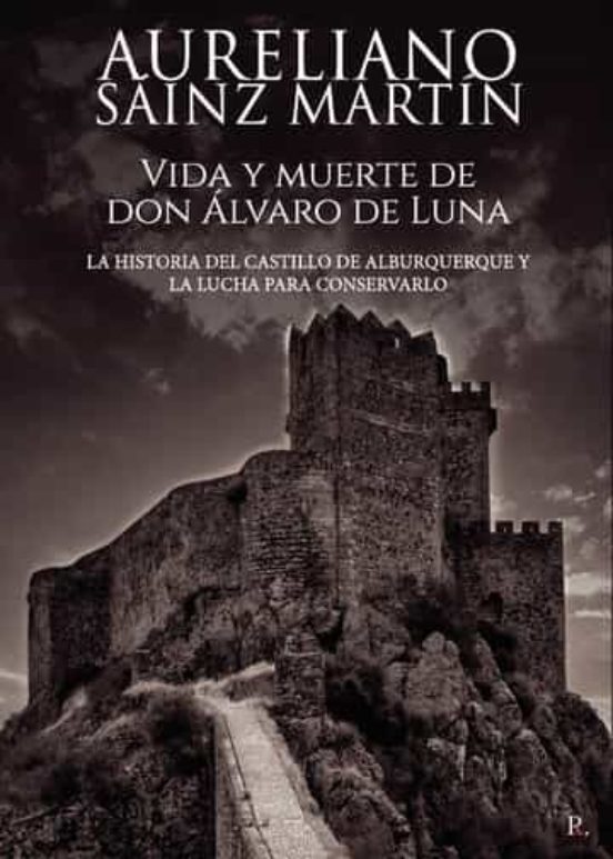 Vida Y Muerte De Don Alvaro De Luna. La Historia Del Castillo De Albur
