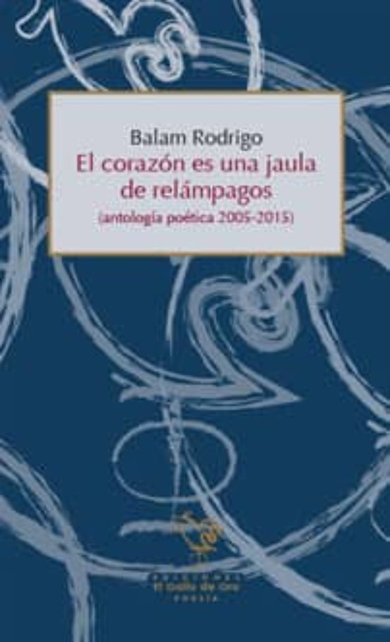 El Corazon Es Una Jaula De Relampagos: Antologia Poetica 2005 - 2015