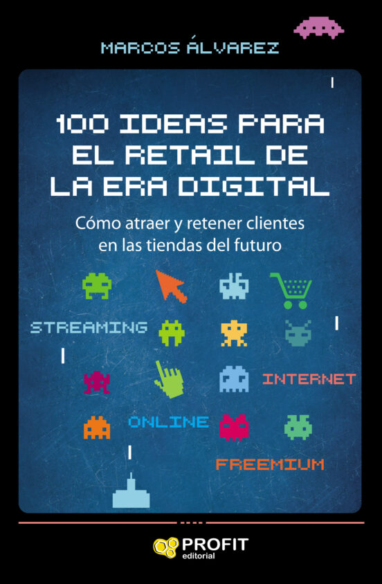 100 Ideas Para El Retail De La Era Digital: Como Atraer Y Retener Clie
