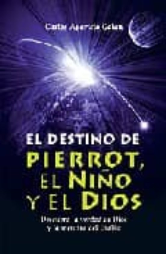El Destino De Pierrot El Niño Y El Dios: Descubra La Verdad De D Ios Y