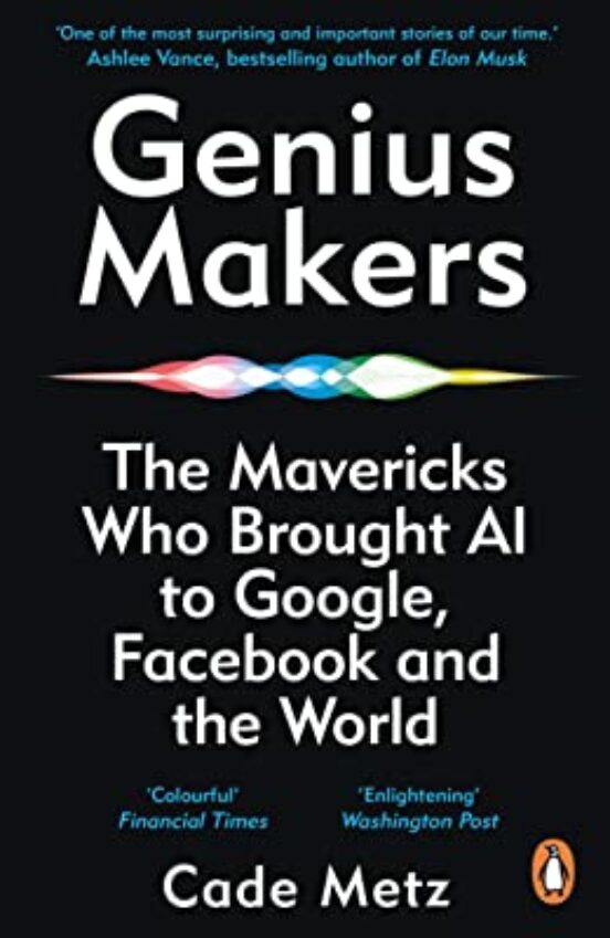 Genius Makers: The Mavericks Who Brought A.i. To Google Facebook And T