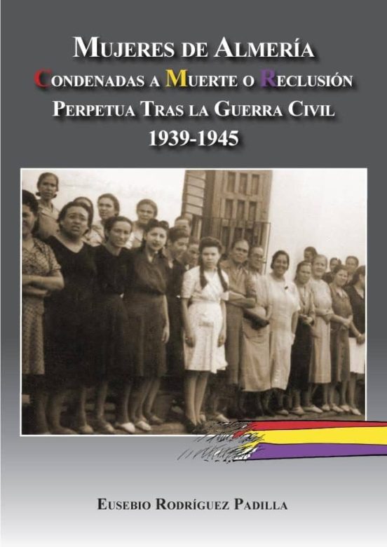 Mujeres De Almeria: Condenadas A Muerte O Reclusion Tras La Guerr A Ci