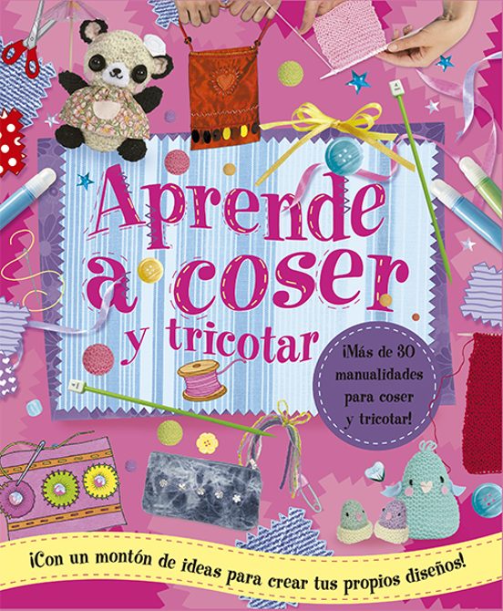 Aprende A Coser Y Tricotar: Más De 30 Manualidades Para Coser Y Tricot