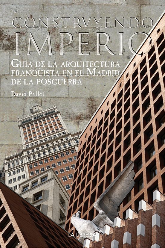 Construyendo Un Imperio: Guia De La Arquitectura Franquista En El Madr