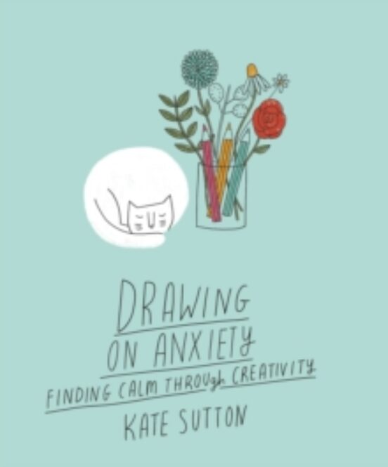 Drawing On Anxiety : Finding Calm Through Creativity Volume 2