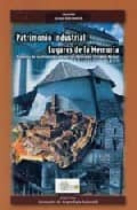 Patrimonio Industrial: Lugares De La Memoria: Proyectos De Reutil Izac