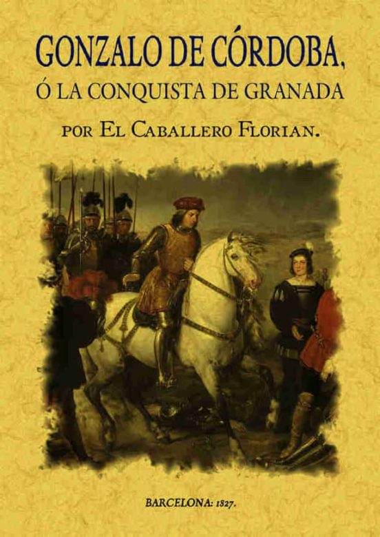Gonzalo De Córdoba O La Conquista De Granada Escrita Por El Caballero Florián