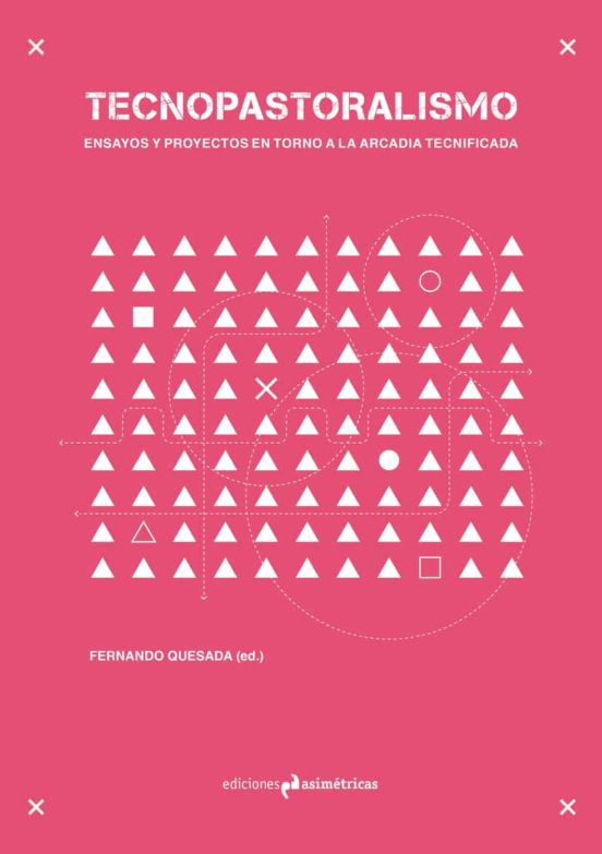 Tecnopastoralismo: Ensayos Y Proyectos En Torno A La Arcadia Tecnifica