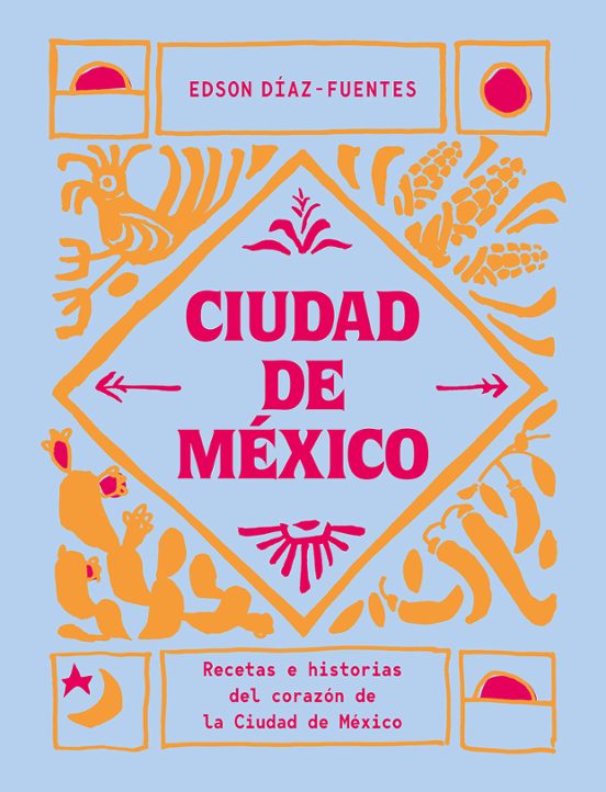 Ciudad De Mexico: Recetas E Historias Del Corazon De La Ciudad De Mexi