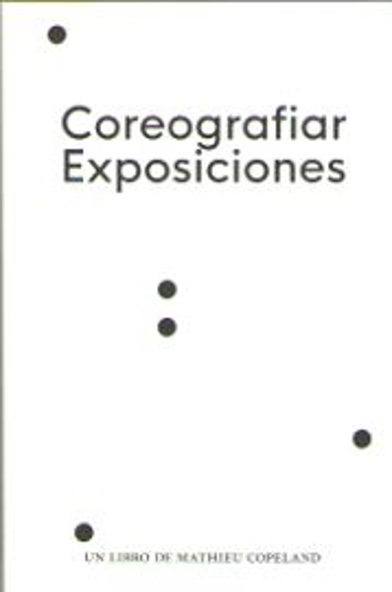 Coreografiar Exposiciones: Un Libro De Mathieu Copeland