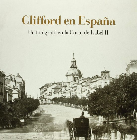 Clifford En España: Un Fotografo En La Corte De Isabel Ii