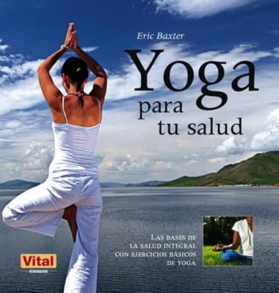 Yoga Para Tu Salud: Las Bases De La Salud Integral Con Ejercicios Basi