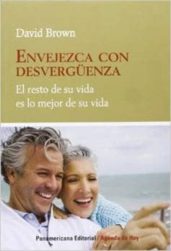 Envejezca Con Desverguenza: El Resto De Su Vida Es Lo Mejor De Su Vida