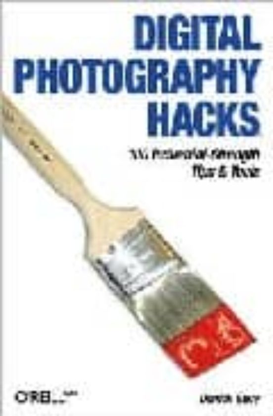 Digital Photography Hacks: 100 Industrial-strenght Tips & Tools
