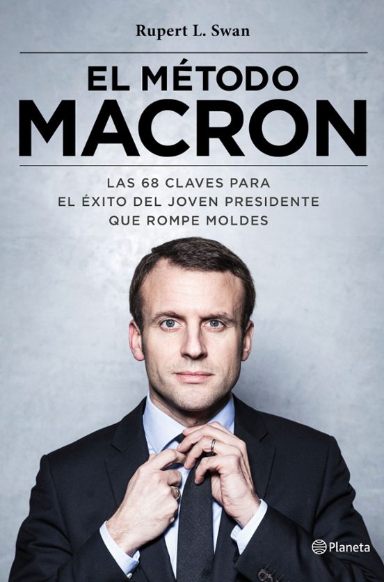 El Metodo Macron: Las 77 Claves Para El Exito Del Joven Presidente Que
