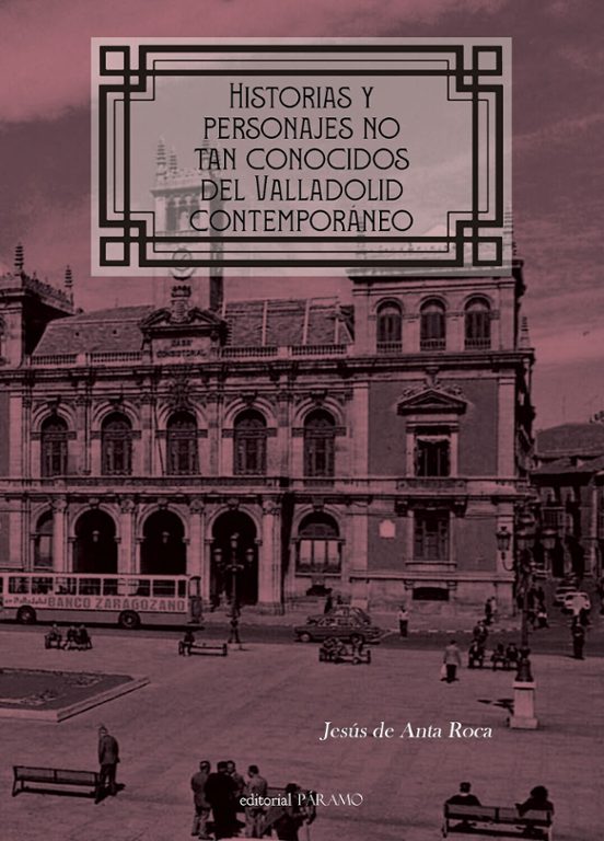 Historias Y Personajes No Tan Conocidos Del Valladolid Contemporáneo