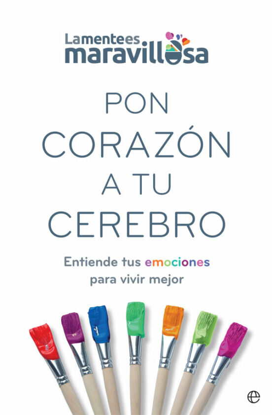 Pon Corazon A Tu Cerebro: Entiende Tus Emociones Para Vivir Mejor
