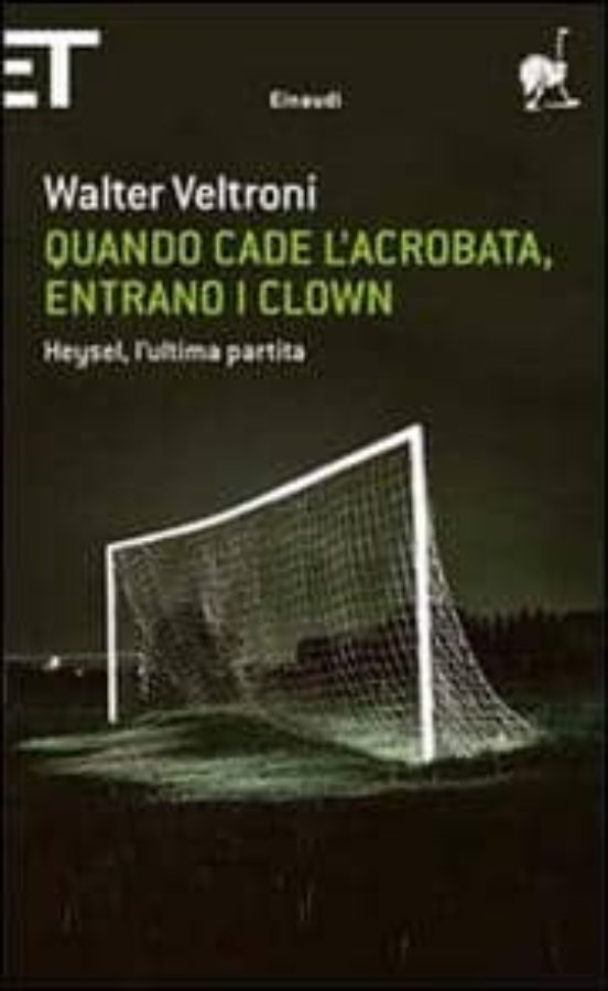Quando Cade L Acrobata Entrano I Clown. Heysel L Ultima Partita