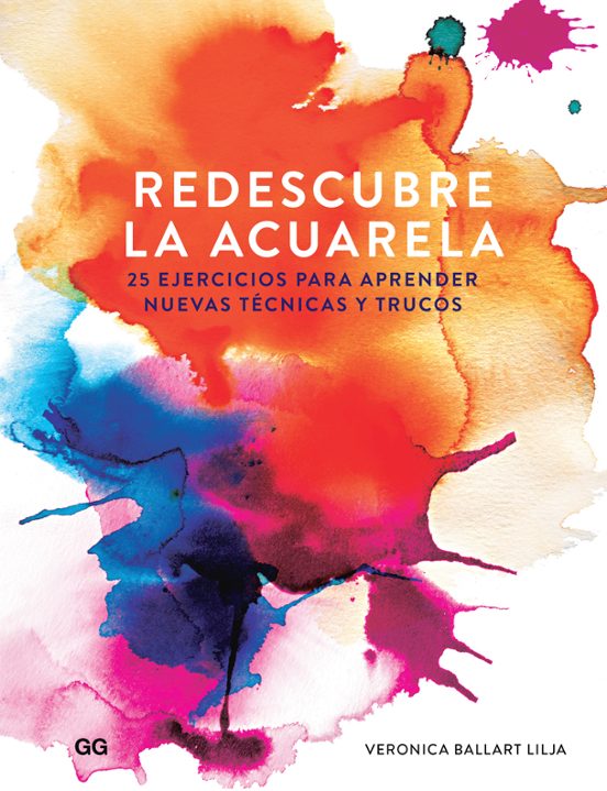 Redescubre La Acuarela: 25 Ejercicios Para Aprender Nuevas Tecnicas Y