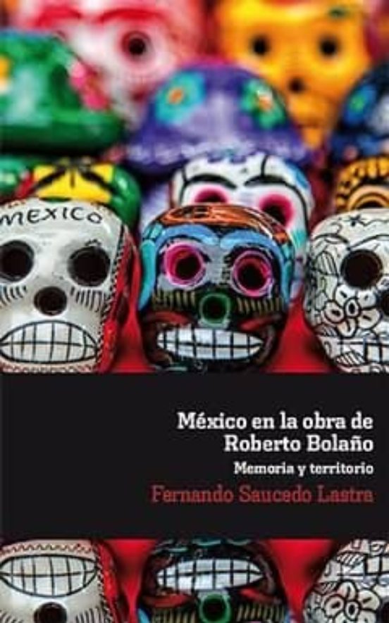 Mexico En La Obra De Roberto Bolaño. Memoria Y Territorio
