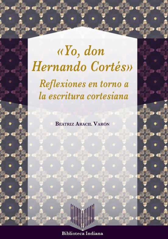 Yo Don Hernando Cortes: Reflexiones En Torno A La Escritura Cortesiana
