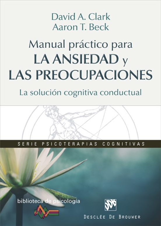 Manual Práctico Para La Ansiedad Y Las Preocupaciones. La Solución Cognitiva Conductual