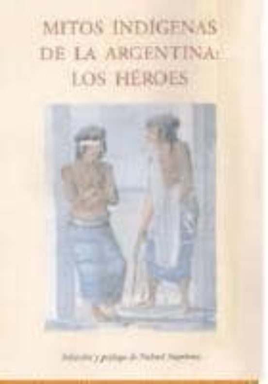 Mitos Indigenas De La Argentina: Los Heroes