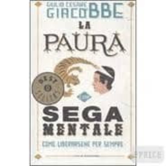 La Paura E Una Sega Mentale. Come Liberarsene Per Sempre
